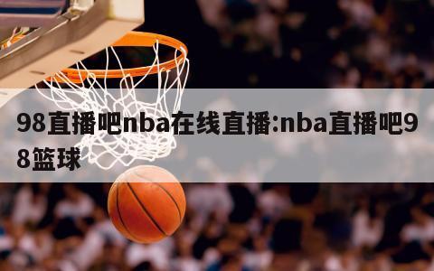 98直播吧nba在線直播:nba直播吧98籃球